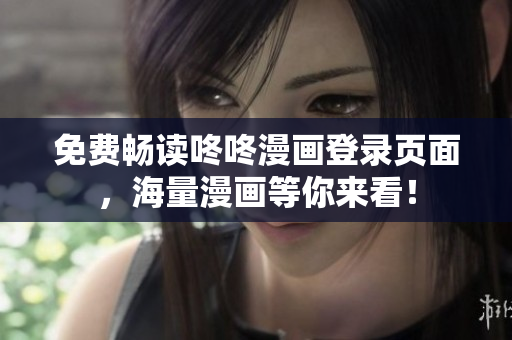 免费畅读咚咚漫画登录页面，海量漫画等你来看！