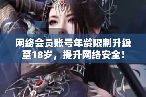 网络会员账号年龄限制升级至18岁，提升网络安全！