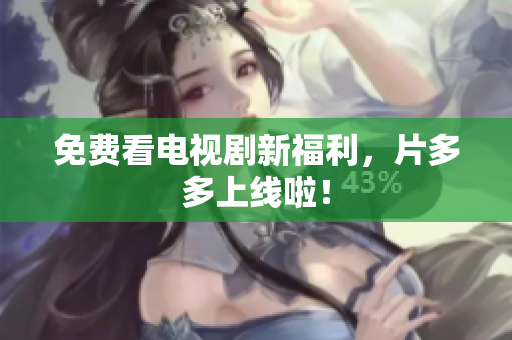 免费看电视剧新福利，片多多上线啦！
