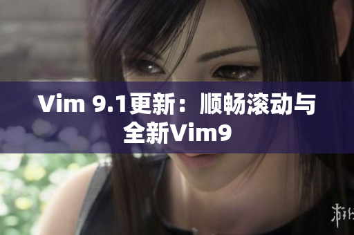 Vim 9.1更新：顺畅滚动与全新Vim9