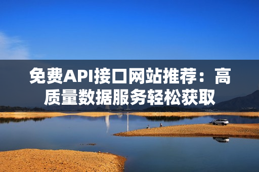 免费API接口网站推荐：高质量数据服务轻松获取