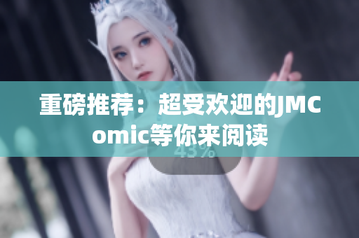 重磅推荐：超受欢迎的JMComic等你来阅读