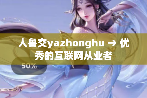 人鲁交yazhonghu → 优秀的互联网从业者