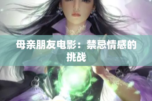 母亲朋友电影：禁忌情感的挑战