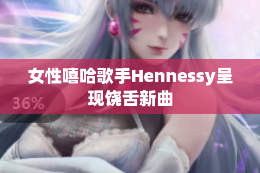 女性嘻哈歌手Hennessy呈现饶舌新曲