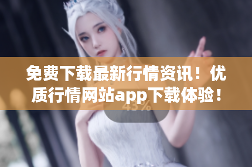 免费下载最新行情资讯！优质行情网站app下载体验！