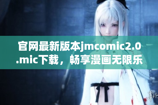 官网最新版本jmcomic2.0.mic下载，畅享漫画无限乐趣