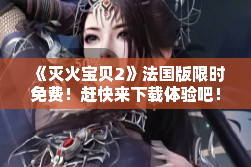 《灭火宝贝2》法国版限时免费！赶快来下载体验吧！