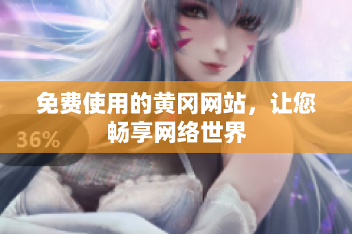 免费使用的黄冈网站，让您畅享网络世界