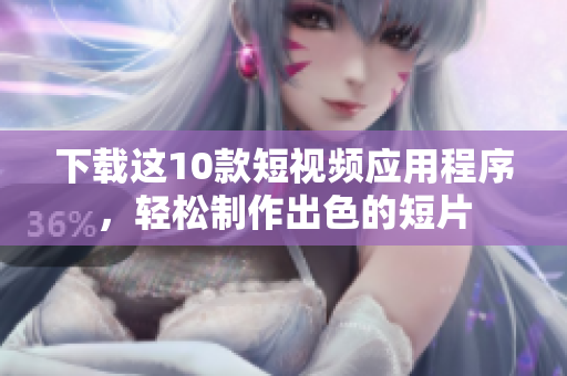 下载这10款短视频应用程序，轻松制作出色的短片