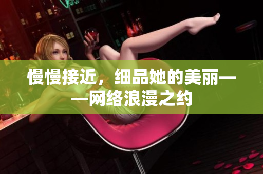 慢慢接近，细品她的美丽——网络浪漫之约