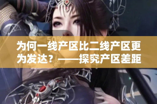 为何一线产区比二线产区更为发达？——探究产区差距的原因