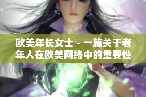 欧美年长女士 - 一篇关于老年人在欧美网络中的重要性的文章