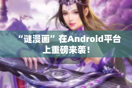 “谜漫画”在Android平台上重磅来袭！