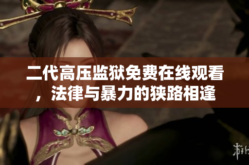 二代高压监狱免费在线观看，法律与暴力的狭路相逢