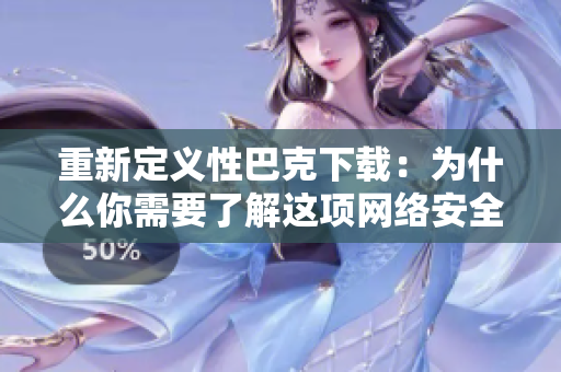 重新定义性巴克下载：为什么你需要了解这项网络安全技术？