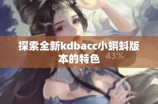 探索全新kdbacc小蝌蚪版本的特色