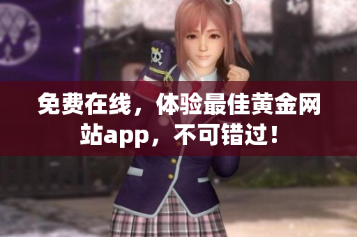 免费在线，体验最佳黄金网站app，不可错过！