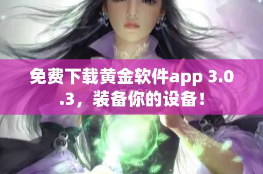 免费下载黄金软件app 3.0.3，装备你的设备！