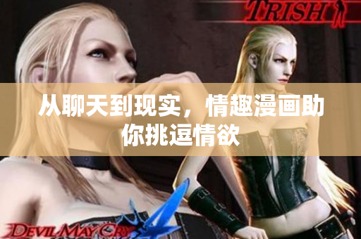 从聊天到现实，情趣漫画助你挑逗情欲