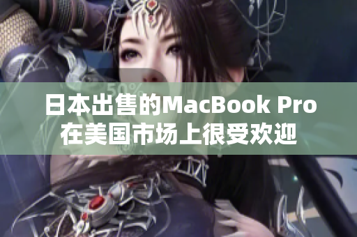 日本出售的MacBook Pro在美国市场上很受欢迎