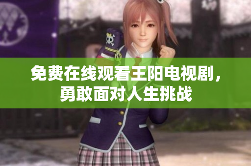 免费在线观看王阳电视剧，勇敢面对人生挑战