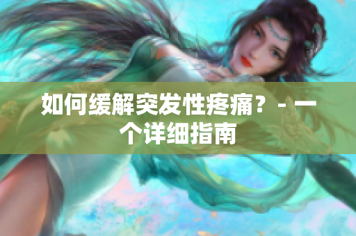 如何缓解突发性疼痛？- 一个详细指南