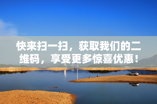 快来扫一扫，获取我们的二维码，享受更多惊喜优惠！