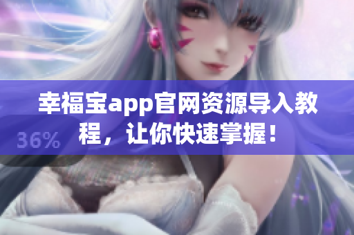 幸福宝app官网资源导入教程，让你快速掌握！