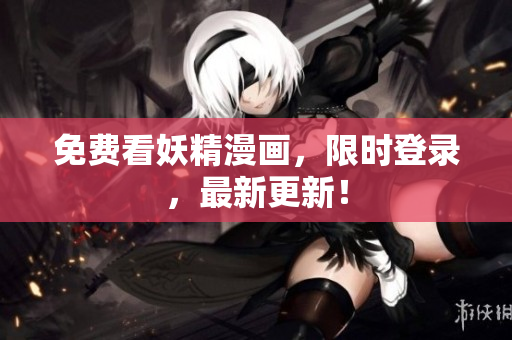 免费看妖精漫画，限时登录，最新更新！