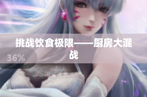 挑战饮食极限——厨房大混战