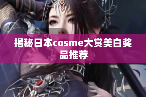 揭秘日本cosme大赏美白奖品推荐
