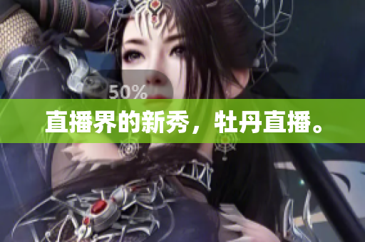 直播界的新秀，牡丹直播。