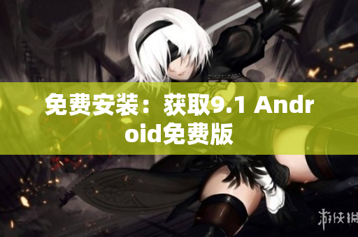 免费安装：获取9.1 Android免费版