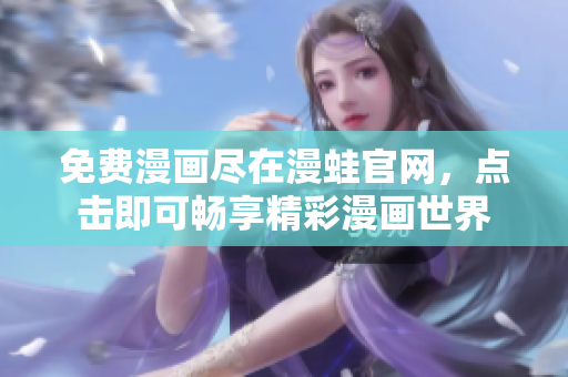 免费漫画尽在漫蛙官网，点击即可畅享精彩漫画世界