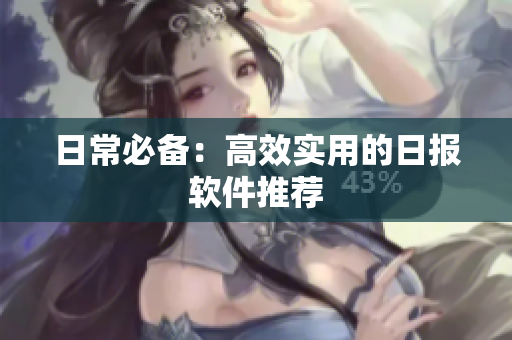 日常必备：高效实用的日报软件推荐