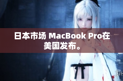 日本市场 MacBook Pro在美国发布。