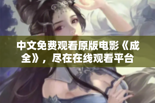 中文免费观看原版电影《成全》，尽在在线观看平台