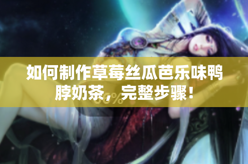 如何制作草莓丝瓜芭乐味鸭脖奶茶，完整步骤！