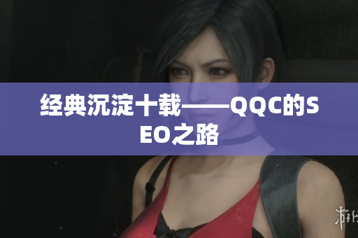 经典沉淀十载——QQC的SEO之路