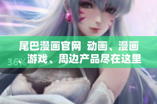 尾巴漫画官网  动画、漫画、游戏、周边产品尽在这里！