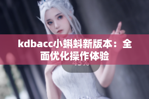 kdbacc小蝌蚪新版本：全面优化操作体验