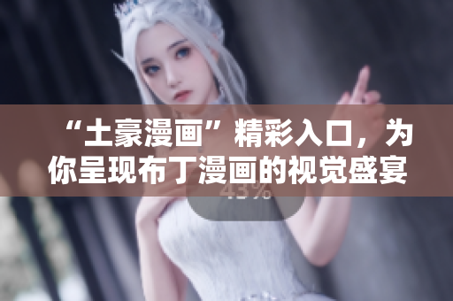 “土豪漫画”精彩入口，为你呈现布丁漫画的视觉盛宴！
