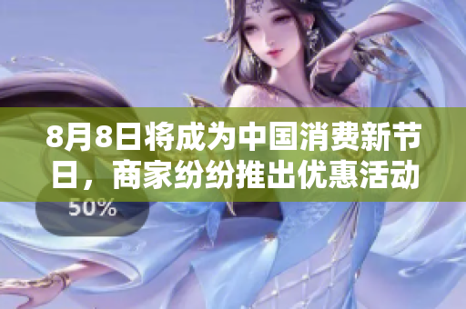 8月8日将成为中国消费新节日，商家纷纷推出优惠活动