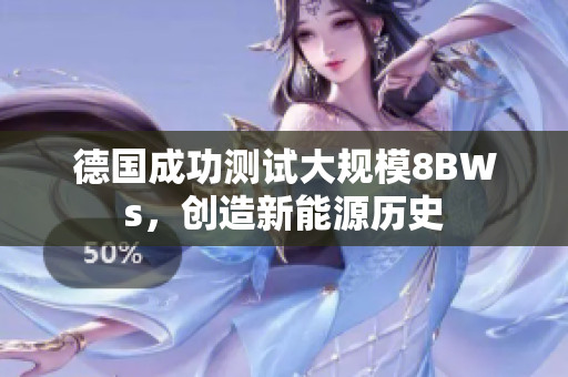 德国成功测试大规模8BWs，创造新能源历史