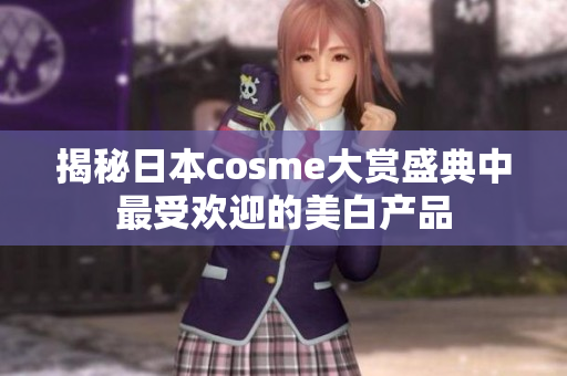 揭秘日本cosme大赏盛典中最受欢迎的美白产品