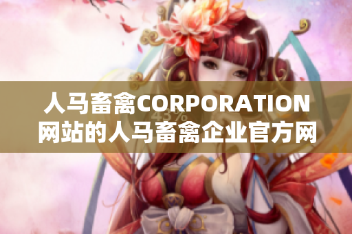人马畜禽CORPORATION网站的人马畜禽企业官方网站