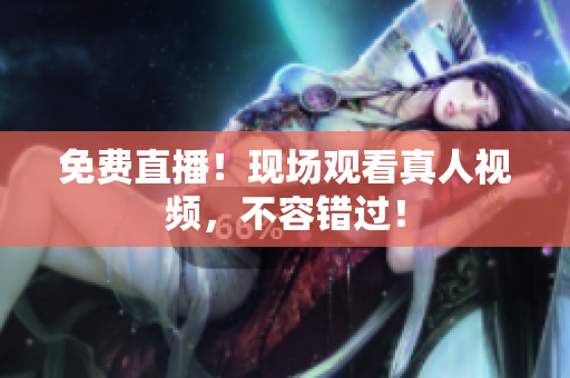 免费直播！现场观看真人视频，不容错过！
