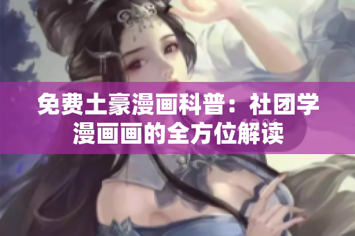 免费土豪漫画科普：社团学漫画画的全方位解读