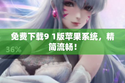 免费下载9 1版苹果系统，精简流畅！